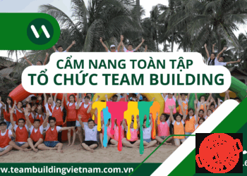Cẩm Nang Hướng Dẫn Tổ Chức Team Building - Kế Hoạch Team Building - Kịch Bản Team Building - Báo Giá Chi Phí Team Building - Dịch Vụ Tổ Chức Teambuilding Cho Công Ty Chuyên Nghiệp